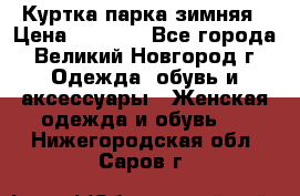 Куртка парка зимняя › Цена ­ 3 000 - Все города, Великий Новгород г. Одежда, обувь и аксессуары » Женская одежда и обувь   . Нижегородская обл.,Саров г.